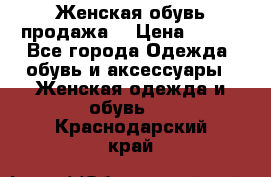 Женская обувь продажа  › Цена ­ 400 - Все города Одежда, обувь и аксессуары » Женская одежда и обувь   . Краснодарский край